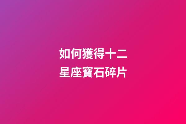 如何獲得十二星座寶石碎片-第1張-星座運勢-玄機派