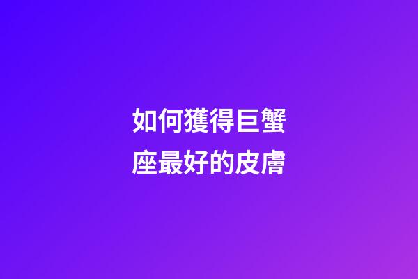 如何獲得巨蟹座最好的皮膚-第1張-星座運勢-玄機派