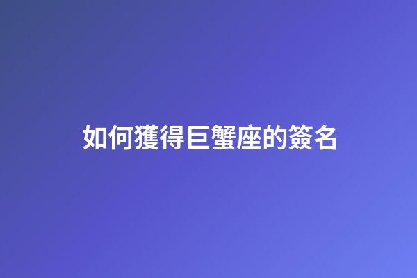 如何獲得巨蟹座的簽名-第1張-星座運勢-玄機派