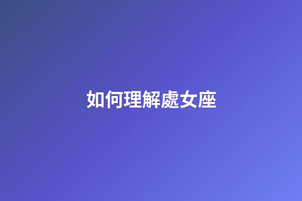 如何理解處女座-第1張-星座運勢-玄機派