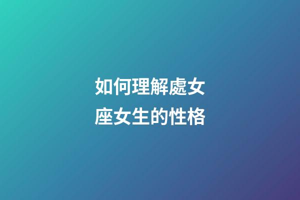 如何理解處女座女生的性格-第1張-星座運(yùn)勢(shì)-玄機(jī)派