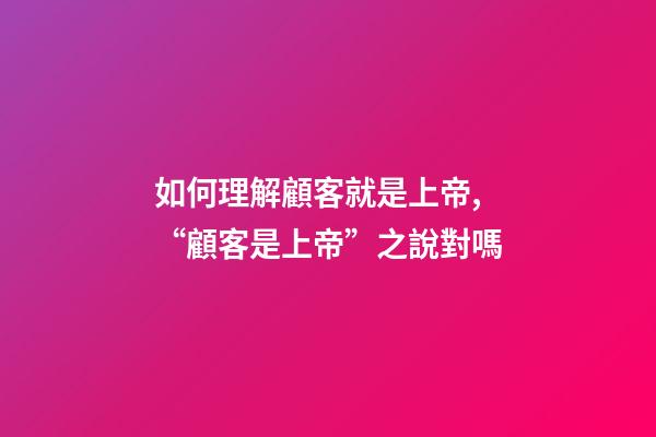 如何理解顧客就是上帝,“顧客是上帝”之說對嗎-第1張-觀點-玄機派
