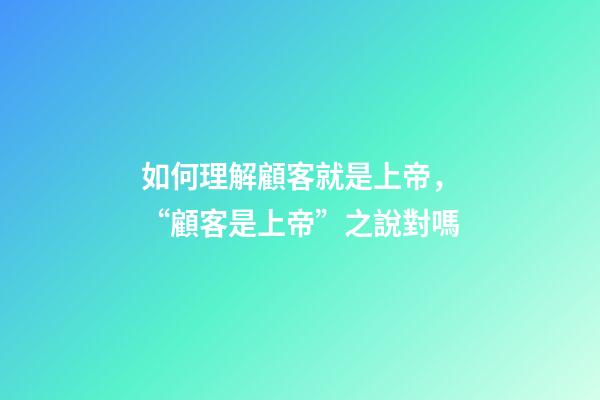 如何理解顧客就是上帝，“顧客是上帝”之說對嗎-第1張-觀點-玄機派
