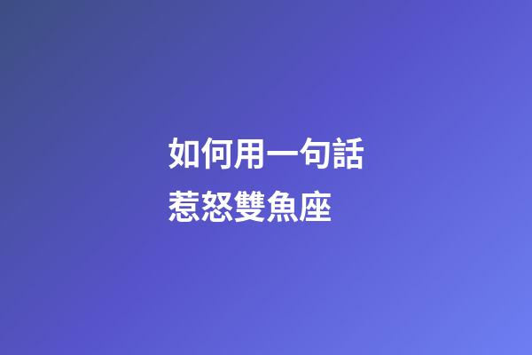 如何用一句話惹怒雙魚座-第1張-星座運勢-玄機派