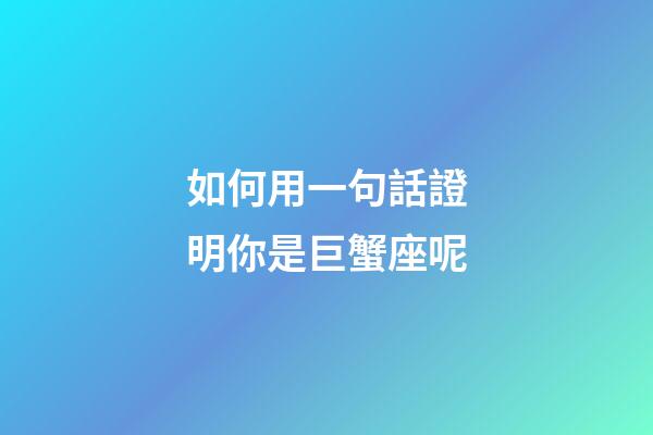 如何用一句話證明你是巨蟹座呢-第1張-星座運勢-玄機派
