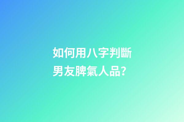 如何用八字判斷男友脾氣人品？