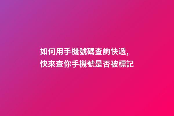 如何用手機號碼查詢快遞,快來查你手機號是否被標記-第1張-觀點-玄機派