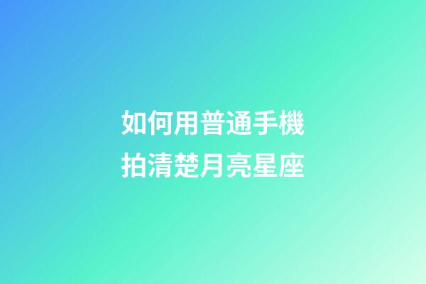如何用普通手機拍清楚月亮星座-第1張-星座運勢-玄機派