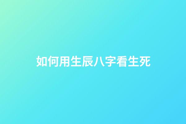 如何用生辰八字看生死