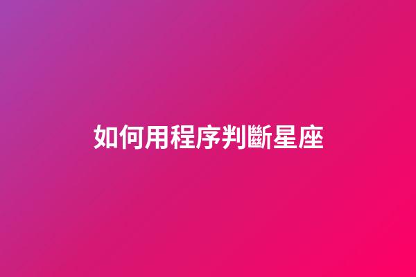 如何用程序判斷星座-第1張-星座運勢-玄機派