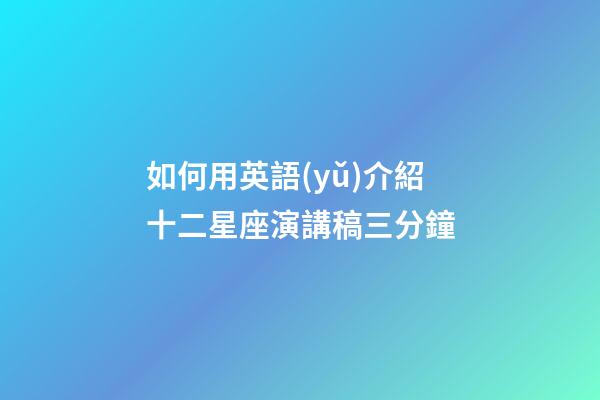 如何用英語(yǔ)介紹十二星座演講稿三分鐘-第1張-星座運(yùn)勢(shì)-玄機(jī)派