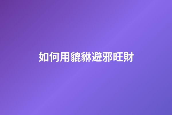 如何用貔貅避邪旺財