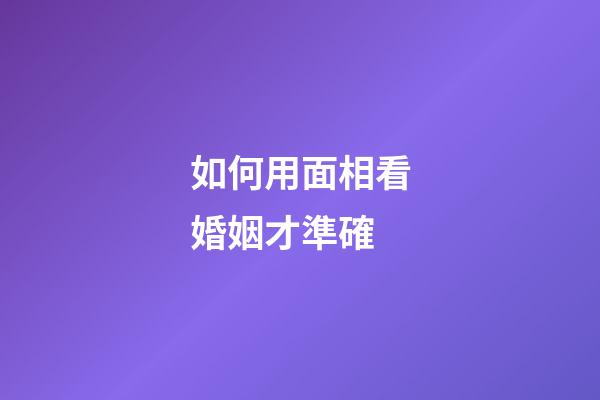 如何用面相看婚姻才準確