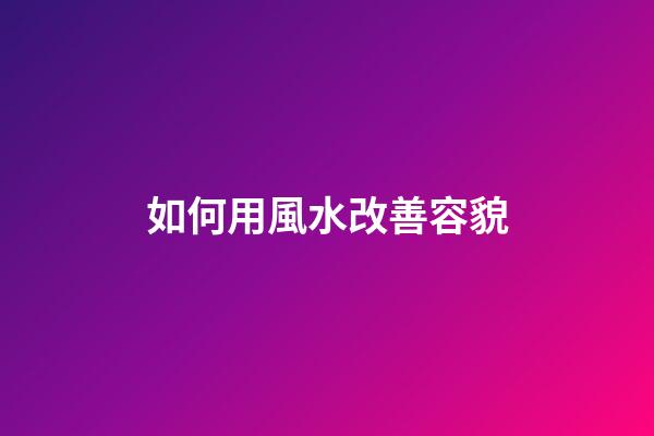 如何用風水改善容貌