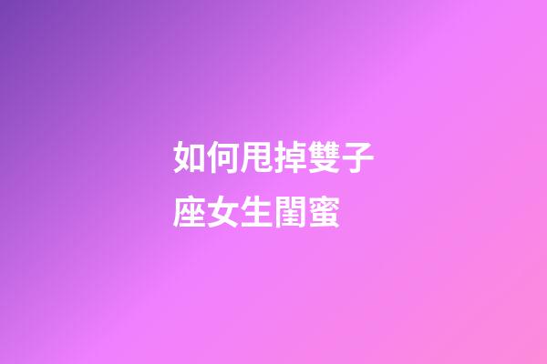 如何甩掉雙子座女生閨蜜-第1張-星座運勢-玄機派