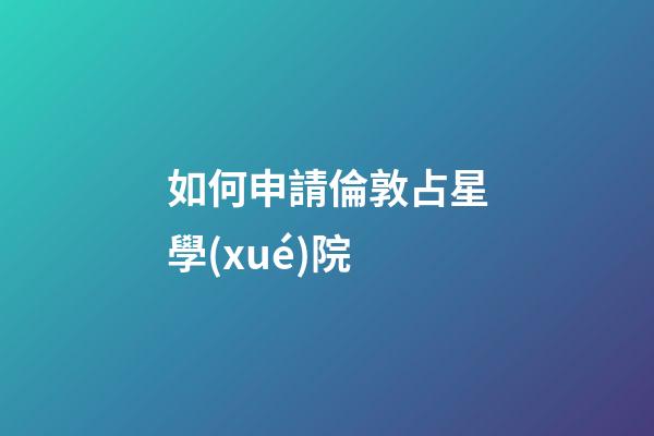 如何申請倫敦占星學(xué)院-第1張-星座運勢-玄機派