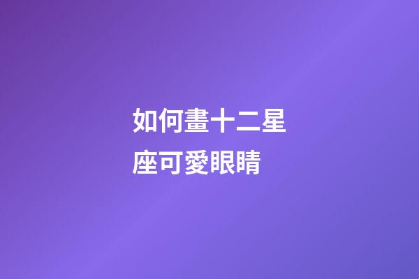 如何畫十二星座可愛眼睛-第1張-星座運(yùn)勢-玄機(jī)派