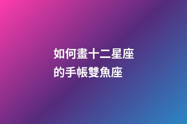 如何畫十二星座的手帳雙魚座-第1張-星座運勢-玄機派