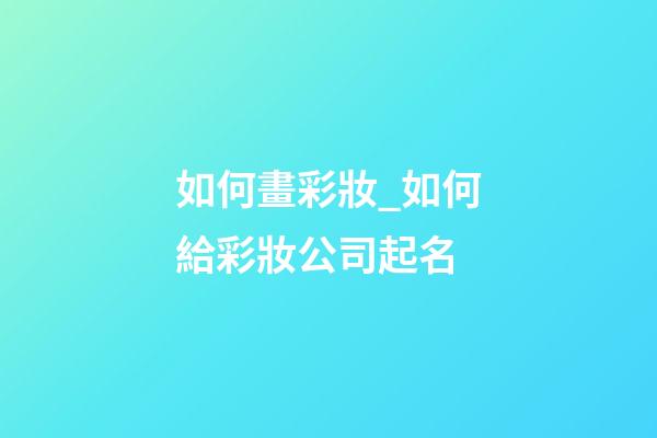 如何畫彩妝_如何給彩妝公司起名-第1張-公司起名-玄機派