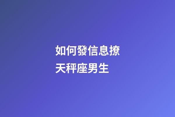 如何發信息撩天秤座男生-第1張-星座運勢-玄機派