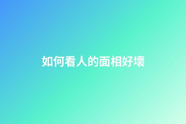 如何看人的面相好壞
