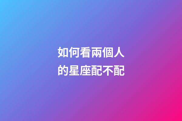 如何看兩個人的星座配不配-第1張-星座運勢-玄機派