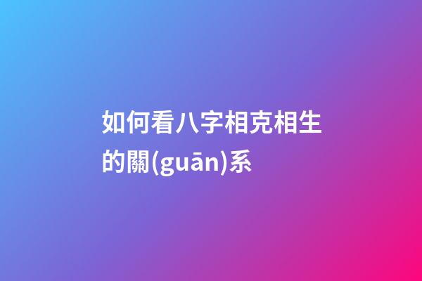 如何看八字相克相生的關(guān)系