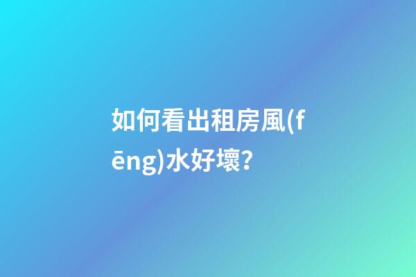 如何看出租房風(fēng)水好壞？