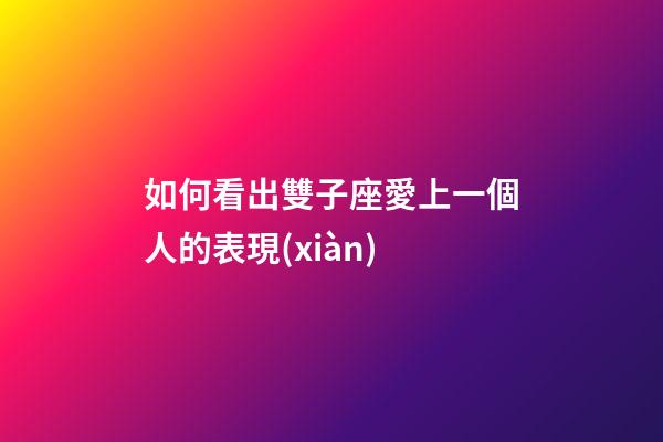 如何看出雙子座愛上一個人的表現(xiàn)-第1張-星座運勢-玄機派