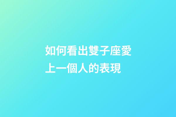 如何看出雙子座愛上一個人的表現-第1張-星座運勢-玄機派