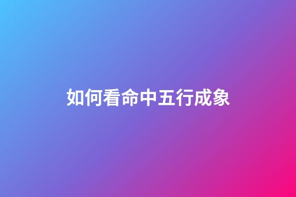 如何看命中五行成象