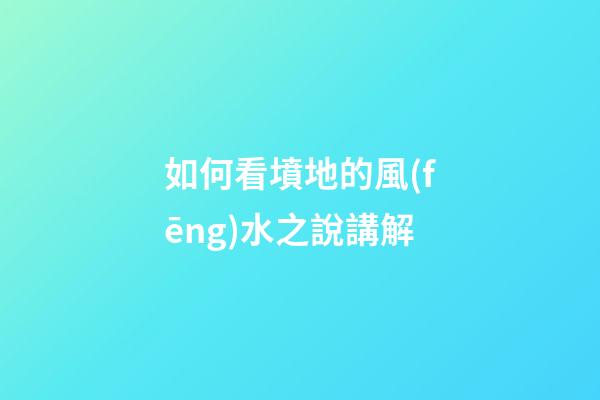 如何看墳地的風(fēng)水之說講解