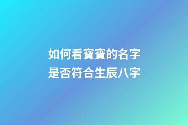 如何看寶寶的名字是否符合生辰八字