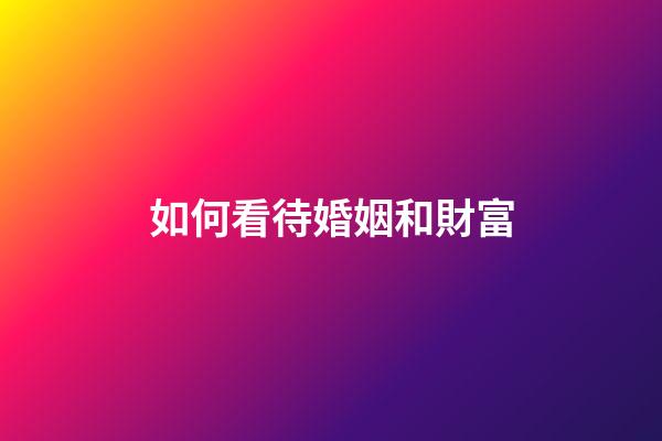 如何看待婚姻和財富