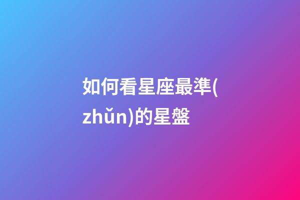 如何看星座最準(zhǔn)的星盤-第1張-星座運(yùn)勢-玄機(jī)派