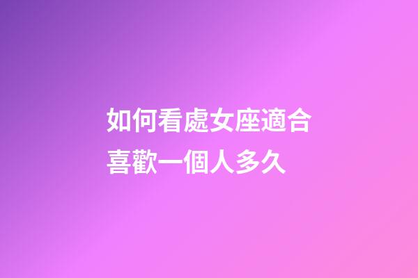 如何看處女座適合喜歡一個人多久-第1張-星座運勢-玄機派