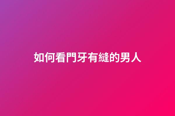 如何看門牙有縫的男人
