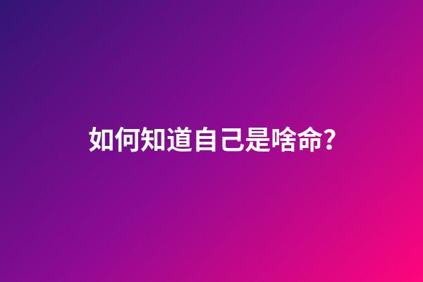 如何知道自己是啥命？