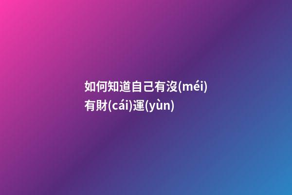 如何知道自己有沒(méi)有財(cái)運(yùn)
