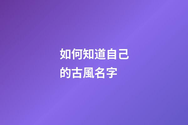 如何知道自己的古風名字(如何知道自己的古代名字)-第1張-寶寶起名-玄機派