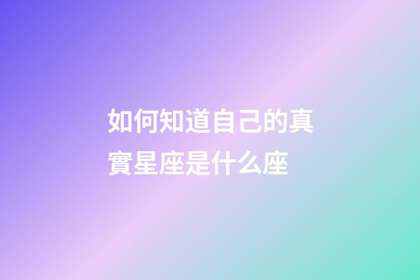 如何知道自己的真實星座是什么座-第1張-星座運勢-玄機派