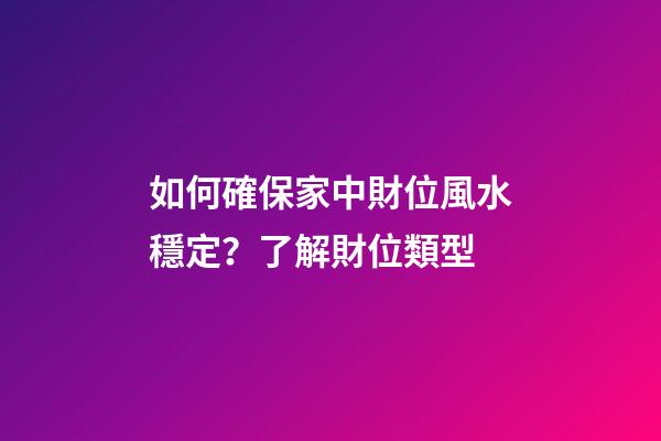 如何確保家中財位風水穩定？了解財位類型