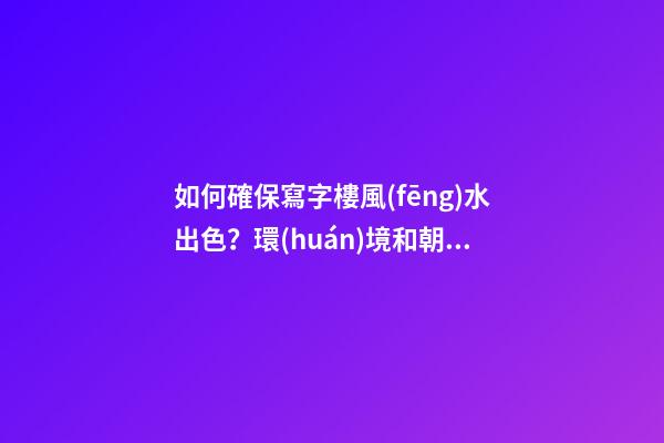 如何確保寫字樓風(fēng)水出色？環(huán)境和朝向很重要
