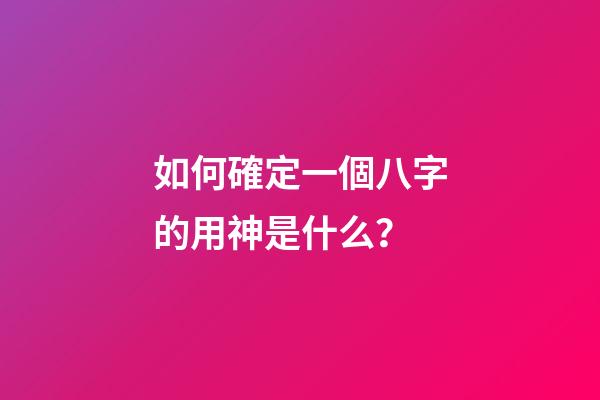 如何確定一個八字的用神是什么？