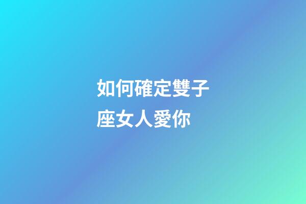 如何確定雙子座女人愛你-第1張-星座運勢-玄機派