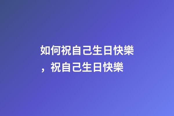 如何祝自己生日快樂，祝自己生日快樂(學習抄書的第八天)-第1張-觀點-玄機派