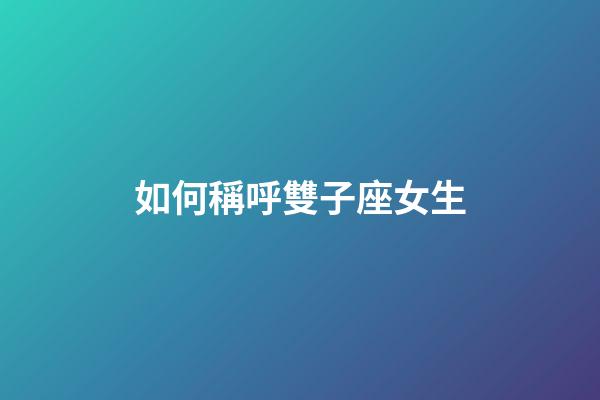 如何稱呼雙子座女生-第1張-星座運(yùn)勢-玄機(jī)派