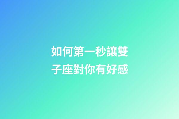 如何第一秒讓雙子座對你有好感-第1張-星座運勢-玄機派