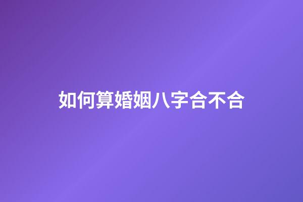 如何算婚姻八字合不合