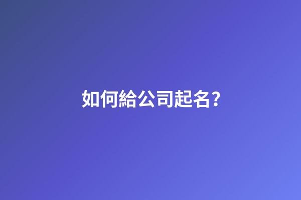 如何給公司起名？-第1張-公司起名-玄機派